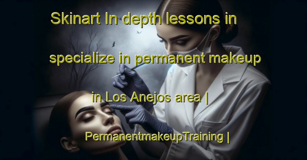 Skinart In-depth lessons in specialize in permanent makeup in Los Anejos area | PermanentmakeupTraining | PermanentmakeupClasses | SkinartTraining-Mexico